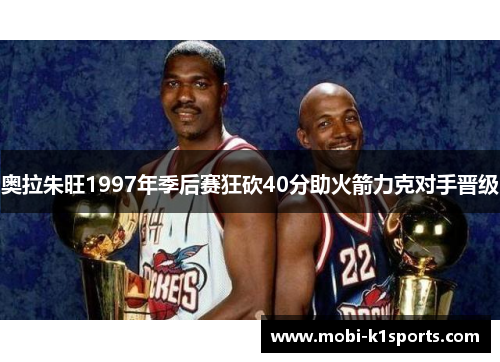 奥拉朱旺1997年季后赛狂砍40分助火箭力克对手晋级