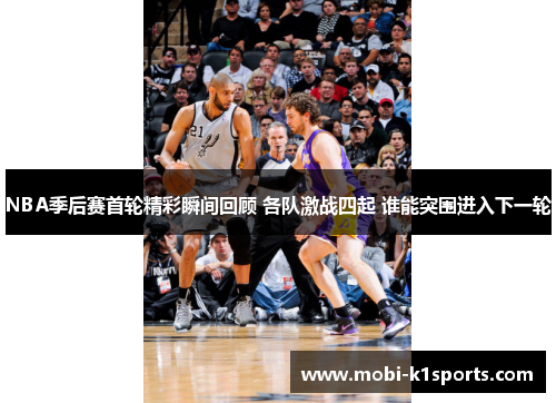 NBA季后赛首轮精彩瞬间回顾 各队激战四起 谁能突围进入下一轮