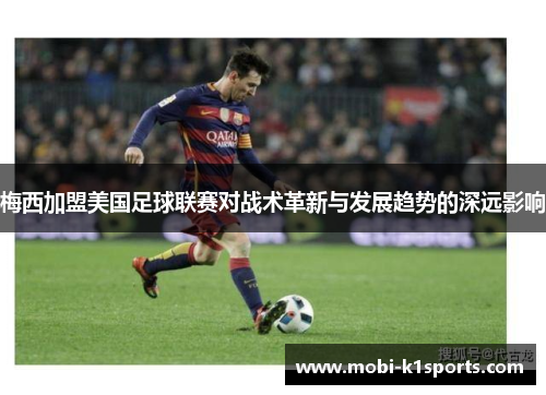 梅西加盟美国足球联赛对战术革新与发展趋势的深远影响