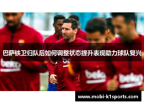 巴萨铁卫归队后如何调整状态提升表现助力球队复兴