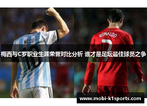 梅西与C罗职业生涯荣誉对比分析 谁才是足坛最佳球员之争