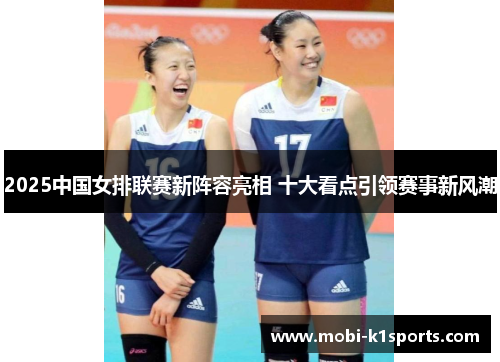 2025中国女排联赛新阵容亮相 十大看点引领赛事新风潮
