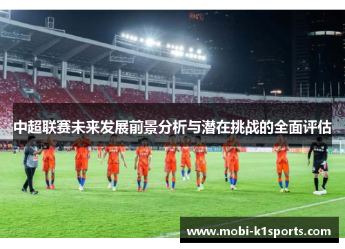 中超联赛未来发展前景分析与潜在挑战的全面评估