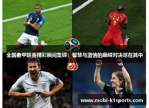 全国象甲联赛精彩瞬间集锦：智慧与激情的巅峰对决尽在其中