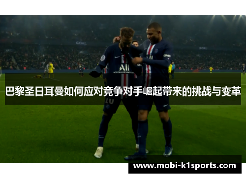 巴黎圣日耳曼如何应对竞争对手崛起带来的挑战与变革