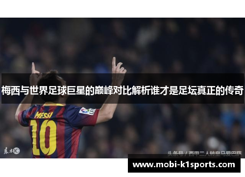 梅西与世界足球巨星的巅峰对比解析谁才是足坛真正的传奇