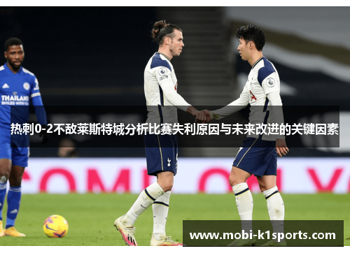 热刺0-2不敌莱斯特城分析比赛失利原因与未来改进的关键因素