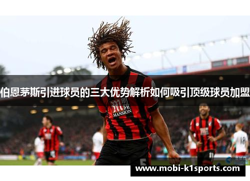 伯恩茅斯引进球员的三大优势解析如何吸引顶级球员加盟