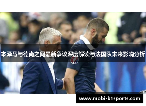 本泽马与德尚之间最新争议深度解读与法国队未来影响分析