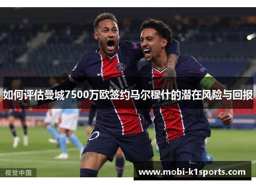 如何评估曼城7500万欧签约马尔穆什的潜在风险与回报