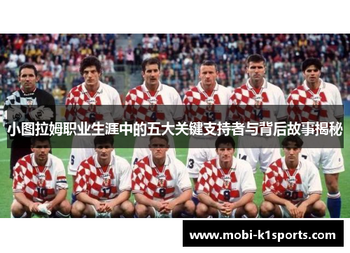 小图拉姆职业生涯中的五大关键支持者与背后故事揭秘