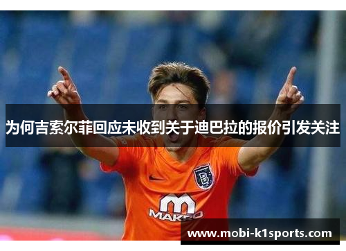 为何吉索尔菲回应未收到关于迪巴拉的报价引发关注