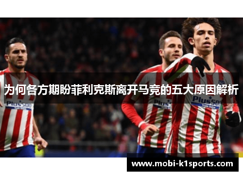 为何各方期盼菲利克斯离开马竞的五大原因解析