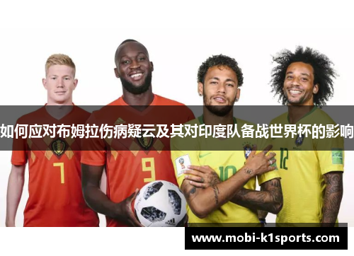 如何应对布姆拉伤病疑云及其对印度队备战世界杯的影响