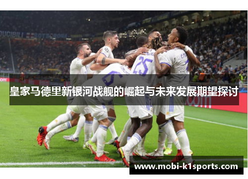 皇家马德里新银河战舰的崛起与未来发展期望探讨