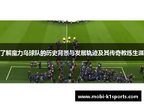 了解魔力鸟球队的历史背景与发展轨迹及其传奇教练生涯