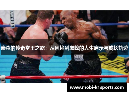 泰森的传奇拳王之路：从困境到巅峰的人生启示与成长轨迹