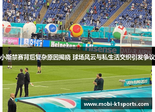 小斯禁赛背后复杂原因揭晓 球场风云与私生活交织引发争议