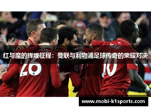 红与魔的辉煌征程：曼联与利物浦足球传奇的荣耀对决