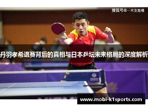 丹羽孝希退赛背后的真相与日本乒坛未来格局的深度解析