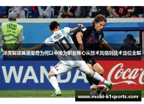 深度解读莫德里奇为何以中场为职业核心从技术风格到战术定位全解