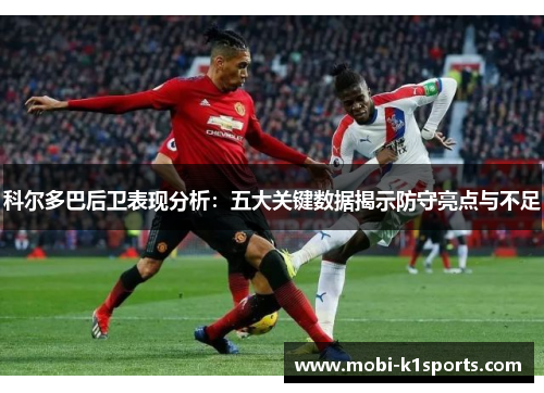 科尔多巴后卫表现分析：五大关键数据揭示防守亮点与不足