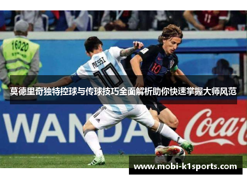 莫德里奇独特控球与传球技巧全面解析助你快速掌握大师风范