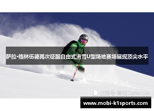 萨拉·格林伍德再次征服自由式滑雪U型场地赛场展现顶尖水平