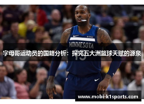 字母哥运动员的国籍分析:探究五大洲篮球天赋的源泉 字母哥运动员的国籍分析:探究五大洲篮球天赋的源泉