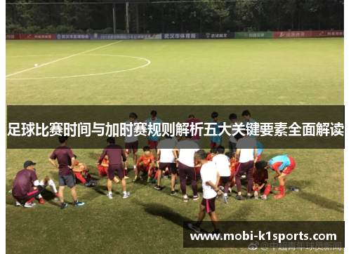足球比赛时间与加时赛规则解析五大关键要素全面解读