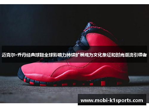 迈克尔·乔丹经典球鞋全球影响力持续扩展成为文化象征和时尚潮流引领者 迈克尔·乔丹经典球鞋全球影响力持续扩展成为文化象征和时尚潮流引领者