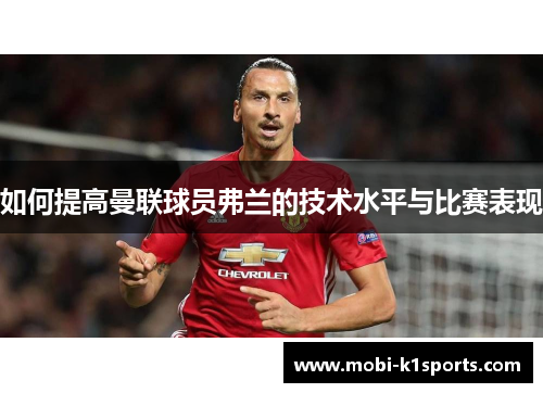 如何提高曼联球员弗兰的技术水平与比赛表现 如何提高曼联球员弗兰的技术水平与比赛表现