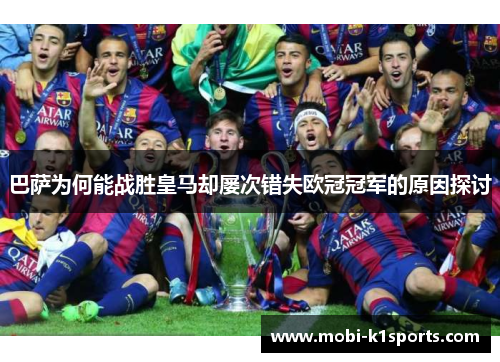 巴萨为何能战胜皇马却屡次错失欧冠冠军的原因探讨 巴萨为何能战胜皇马却屡次错失欧冠冠军的原因探讨