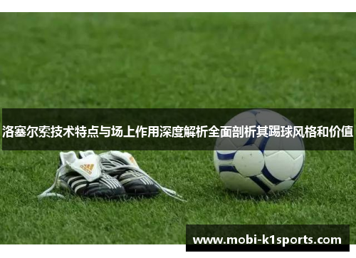 洛塞尔索技术特点与场上作用深度解析全面剖析其踢球风格和价值 洛塞尔索技术特点与场上作用深度解析全面剖析其踢球风格和价值