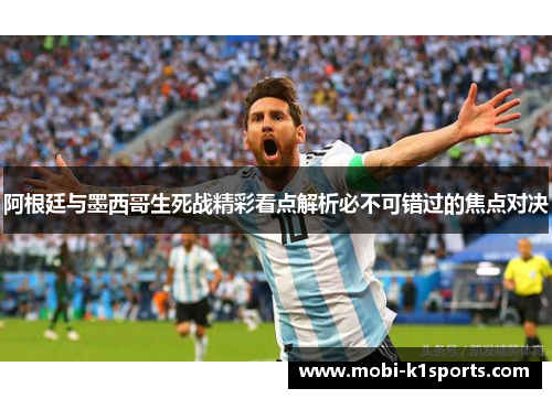 阿根廷与墨西哥生死战精彩看点解析必不可错过的焦点对决