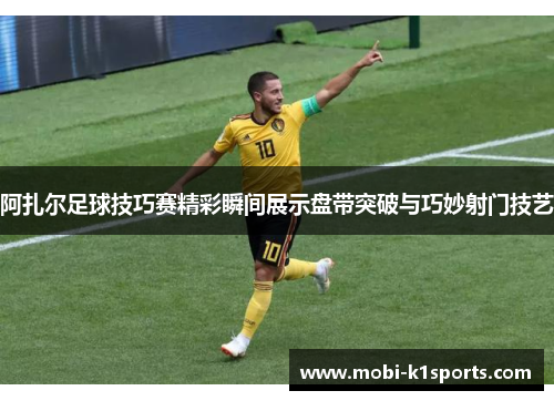 阿扎尔足球技巧赛精彩瞬间展示盘带突破与巧妙射门技艺