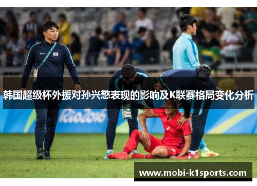韩国超级杯外援对孙兴慜表现的影响及K联赛格局变化分析 韩国超级杯外援对孙兴慜表现的影响及K联赛格局变化分析