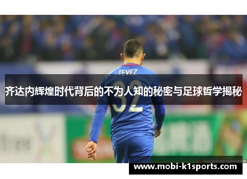 齐达内辉煌时代背后的不为人知的秘密与足球哲学揭秘