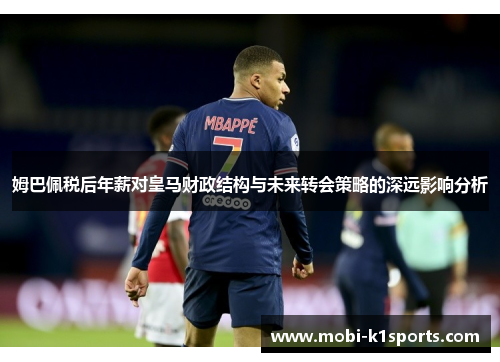 姆巴佩税后年薪对皇马财政结构与未来转会策略的深远影响分析